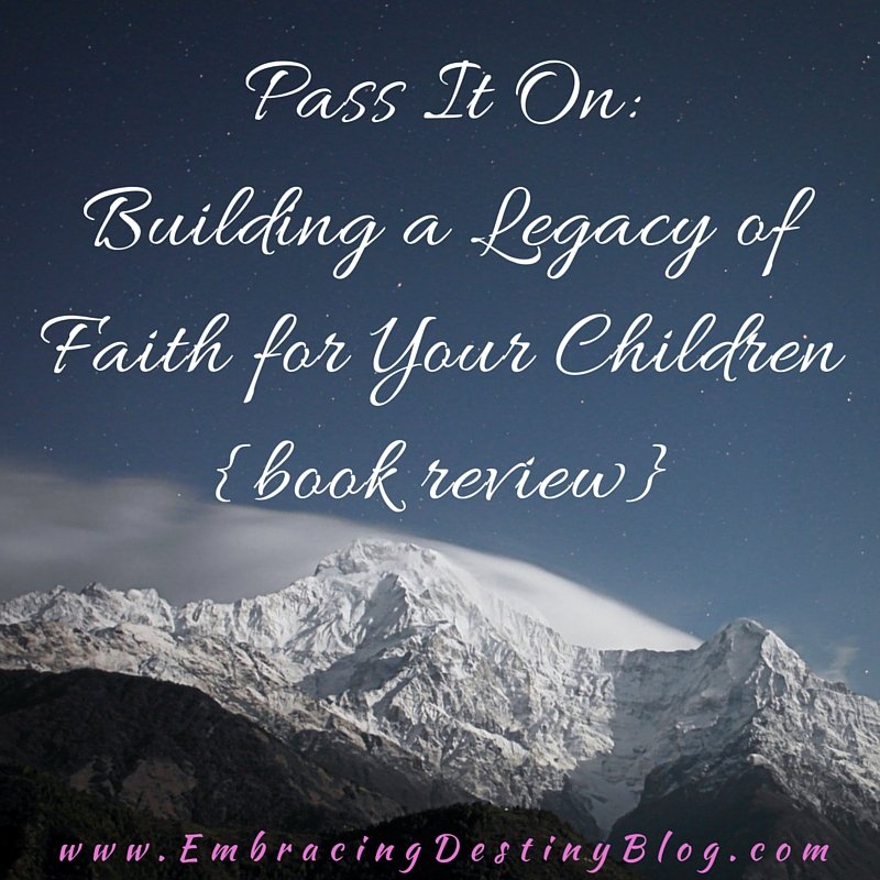 Pass It On: Building A Legacy Of Faith For Your Children Through